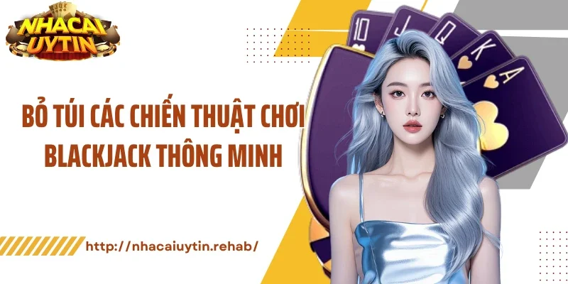 Bỏ túi các chiến thuật chơi blackjack thông minh