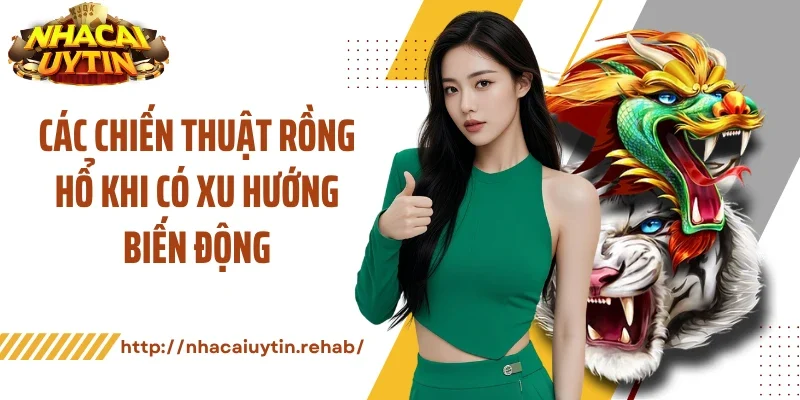Các chiến thuật rồng hổ khi có xu hướng biến động
