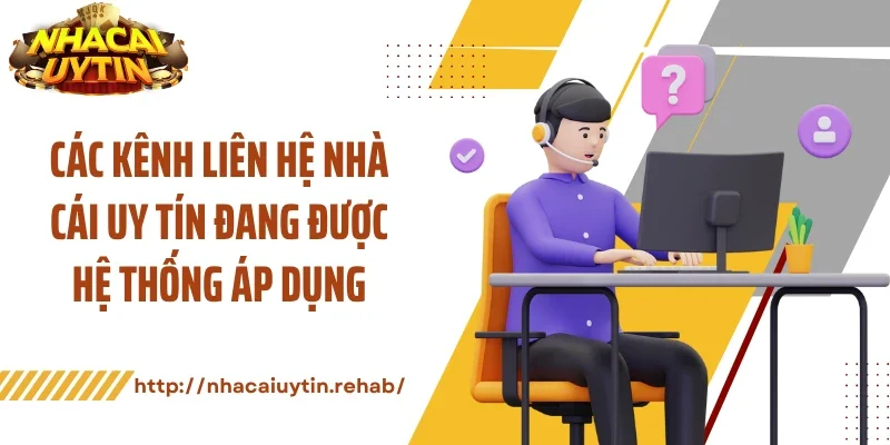 Các kênh liên hệ nhà cái uy tín đang được hệ thống áp dụng
