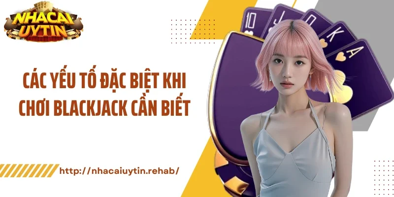 Các yếu tố đặc biệt khi chơi blackjack cần biết