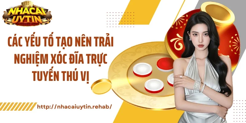 Các yếu tố tạo nên trải nghiệm xóc đĩa trực tuyến thú vị