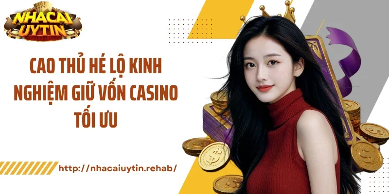 Cao thủ hé lộ kinh nghiệm giữ vốn casino tối ưu