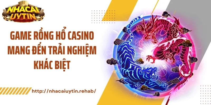 Game rồng hổ casino mang đến trải nghiệm khác biệt