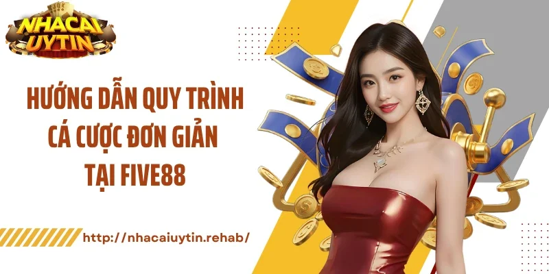 Hướng dẫn quy trình cá cược đơn giản tại FIVE88