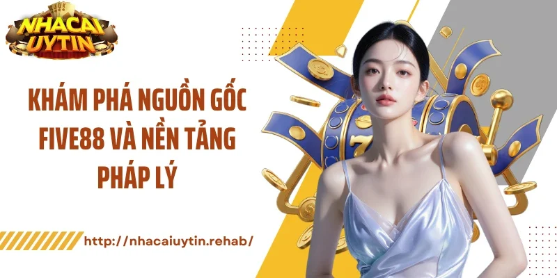 Khám phá nguồn gốc FIVE88 và nền tảng pháp lý