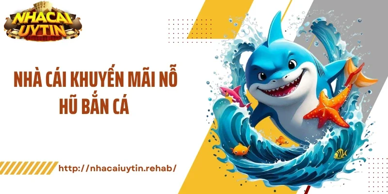 Nhà Cái Khuyến Mãi Nổ Hũ Bắn Cá Mang Cơ Hội Thắng Lớn