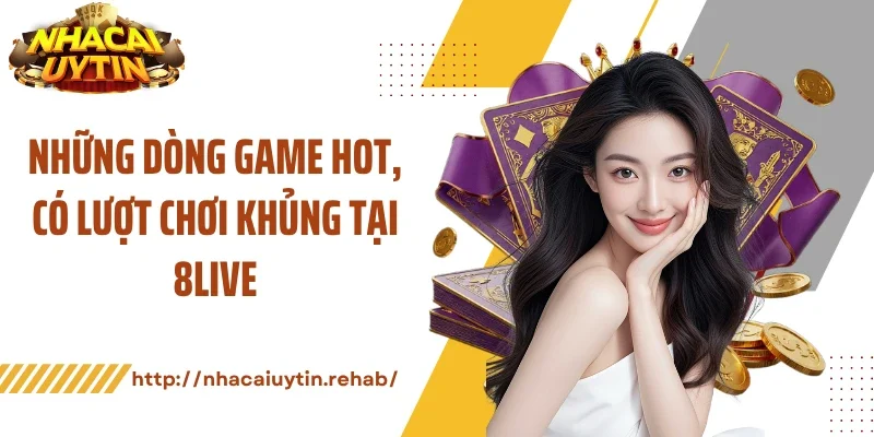 Những dòng game hot, có lượt chơi khủng tại 8LIVE