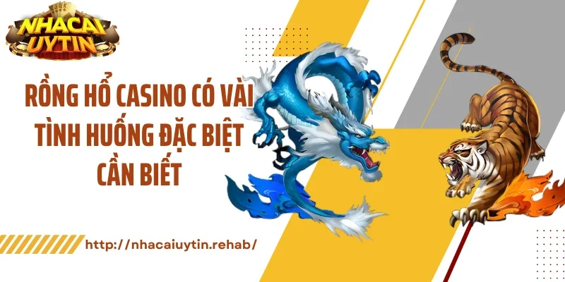 Rồng hổ casino có vài tình huống đặc biệt cần biết