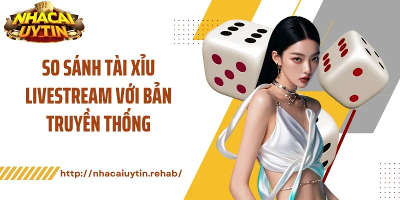 So sánh tài xỉu livestream với bản truyền thống