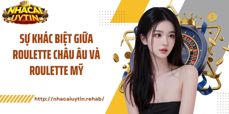 Sự khác biệt giữa roulette châu Âu và roulette Mỹ