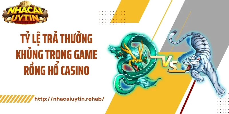 Tỷ lệ trả thưởng khủng trong game rồng hổ casino