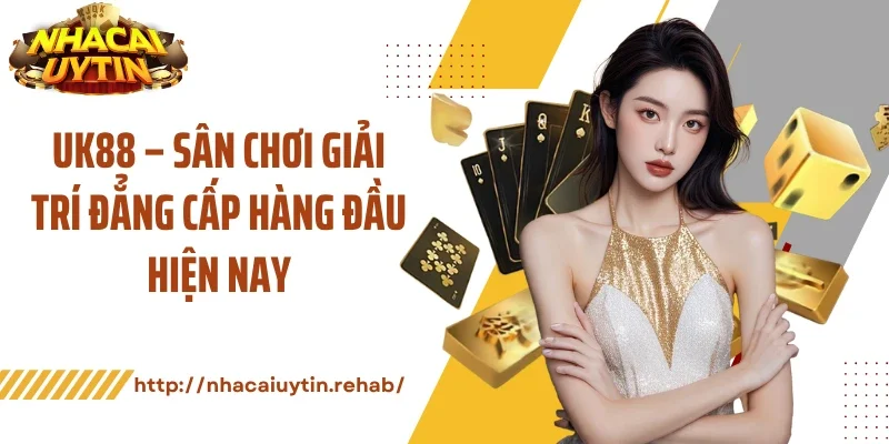 Uk88 – Sân Chơi Giải Trí Đẳng Cấp Hàng Đầu Hiện Nay