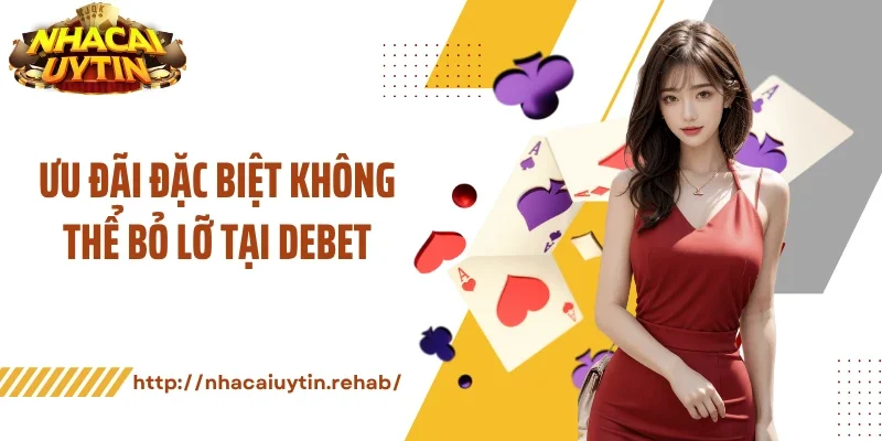 Ưu đãi đặc biệt không thể bỏ lỡ tại Debet