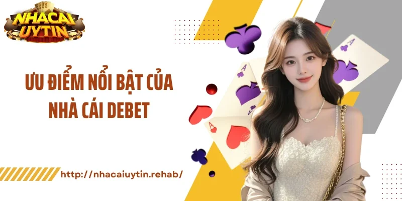 Ưu điểm nổi bật của nhà cái Debet
