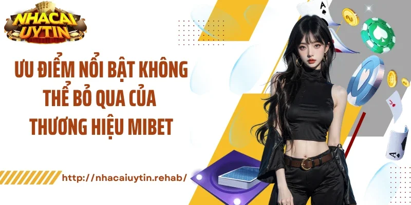 Ưu điểm nổi bật không thể bỏ qua của thương hiệu Mibet
