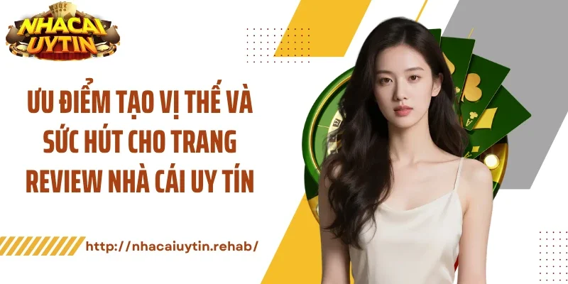 Ưu điểm tạo vị thế và sức hút cho trang review nhà cái uy tín